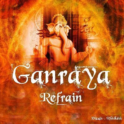 Ganraya – Original Mix – Refrain Ft. Rishikesh